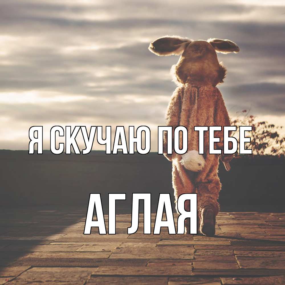 Открытка  с именем. Аглая, Я скучаю по тебе  