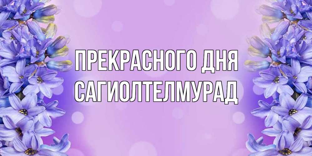 Открытка  с именем. САГИОЛТЕЛМУРАД, Прекрасного дня  