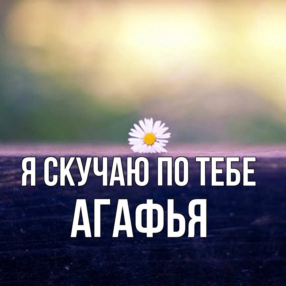 Открытка  с именем. Агафья, Я скучаю по тебе  