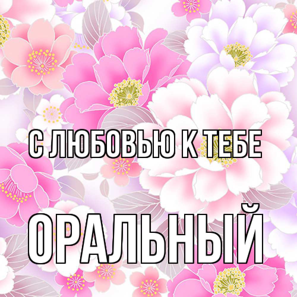 Открытка  с именем. ОРАЛЬНЫЙ, С любовью к тебе  