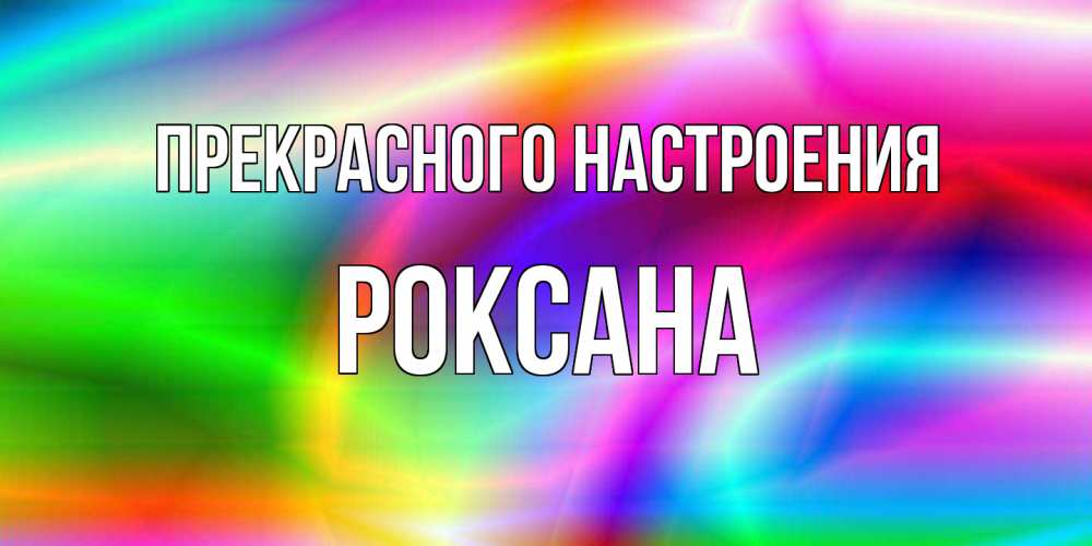 Открытка  с именем. Роксана, Прекрасного настроения  