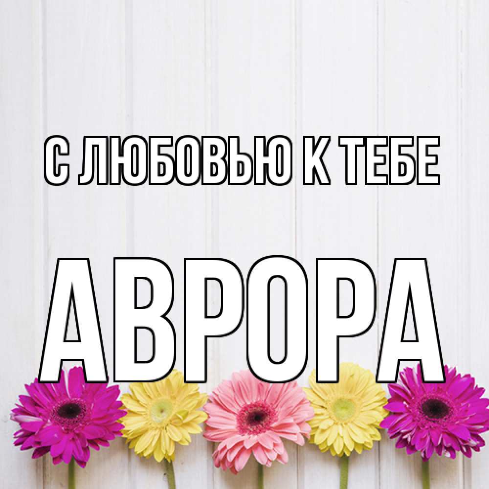 Открытка  с именем. Аврора, С любовью к тебе  