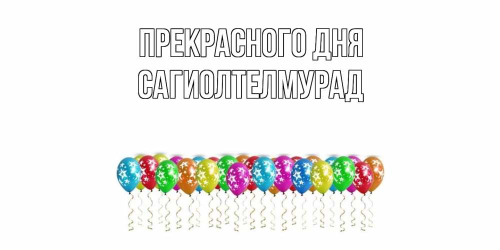 Открытка  с именем. САГИОЛТЕЛМУРАД, Прекрасного дня  