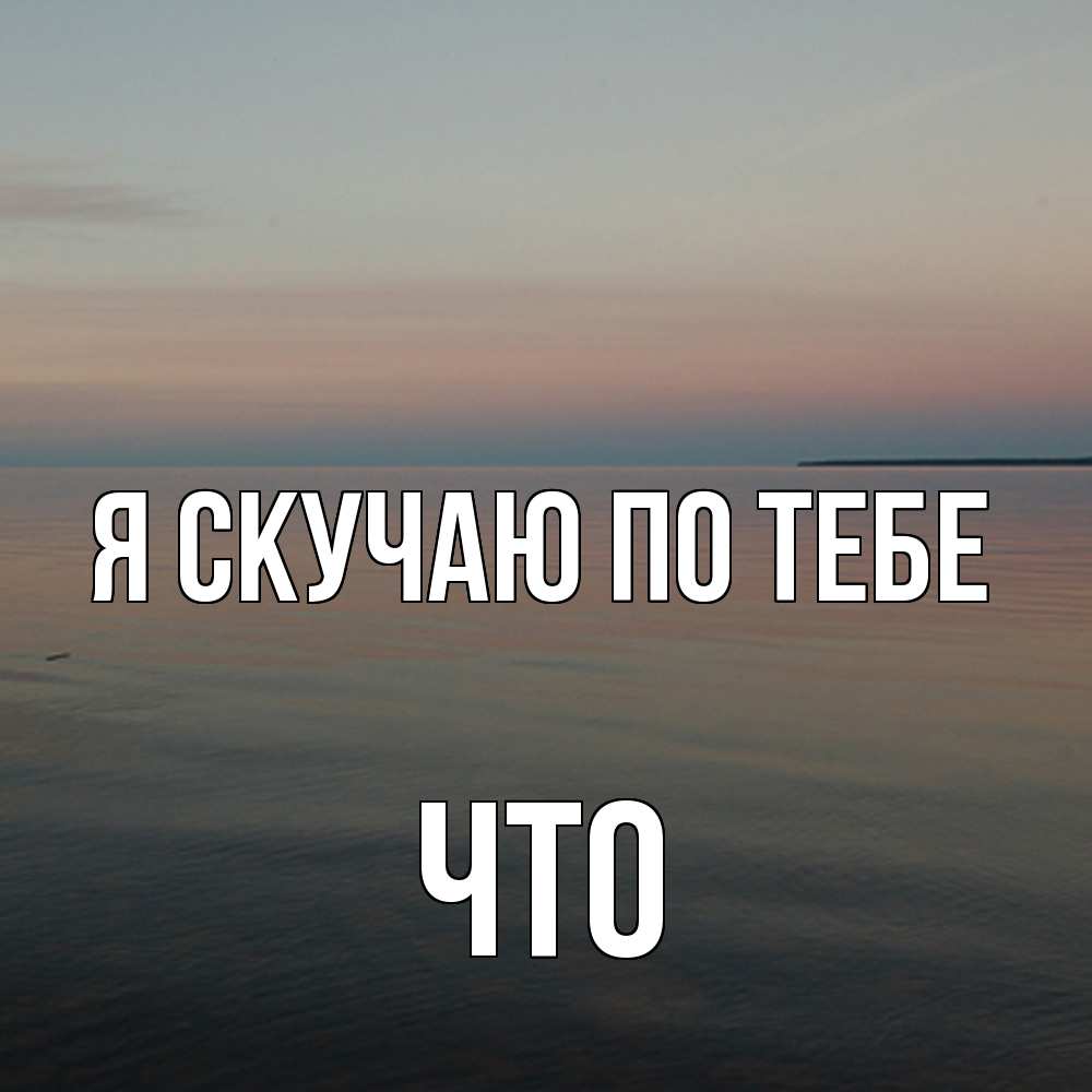 Открытка  с именем. Что, Я скучаю по тебе  