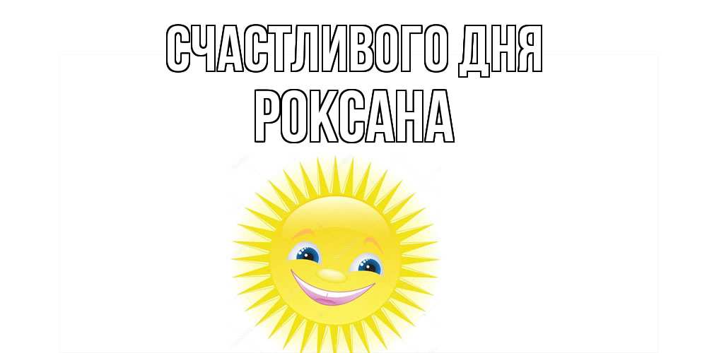 Открытка  с именем. Роксана, Счастливого дня  
