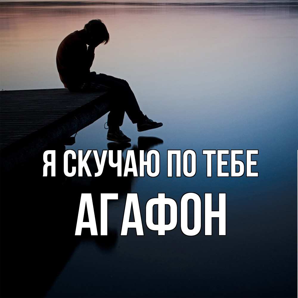 Открытка  с именем. Агафон, Я скучаю по тебе  