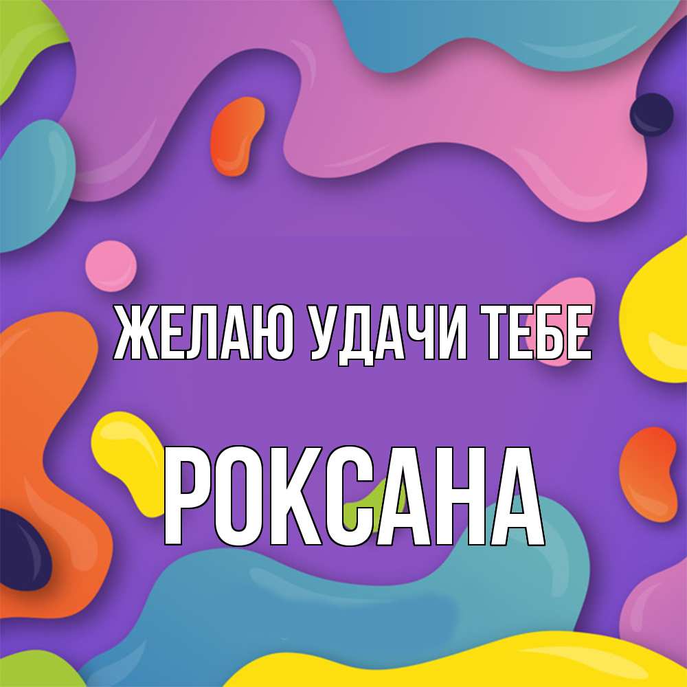 Открытка  с именем. Роксана, Желаю удачи тебе  