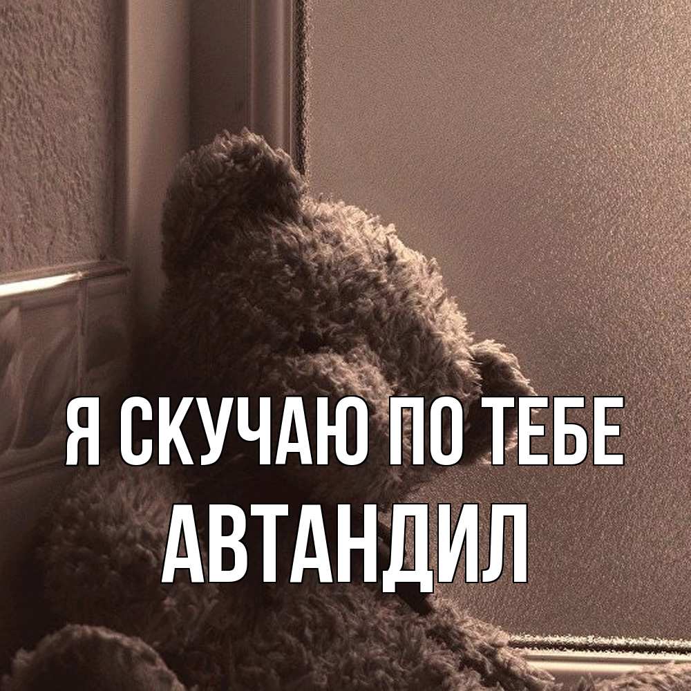 Открытка  с именем. Автандил, Я скучаю по тебе  