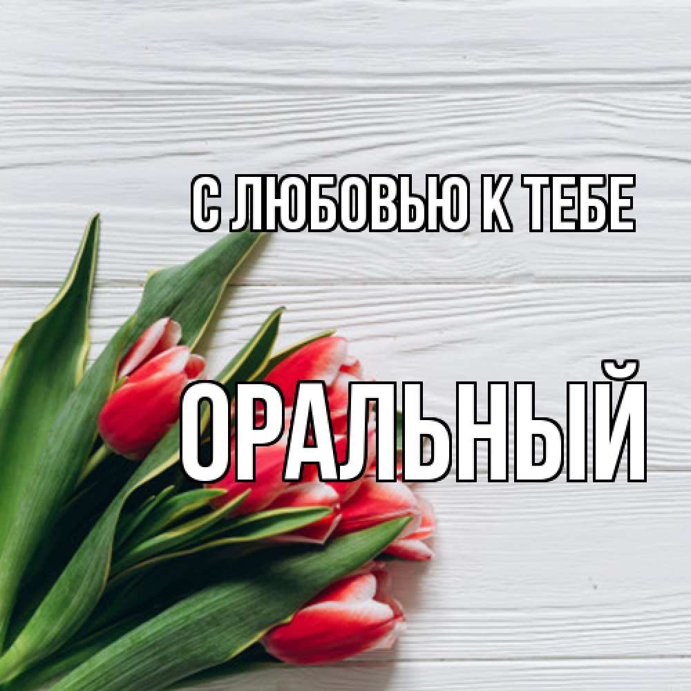 Открытка  с именем. ОРАЛЬНЫЙ, С любовью к тебе  