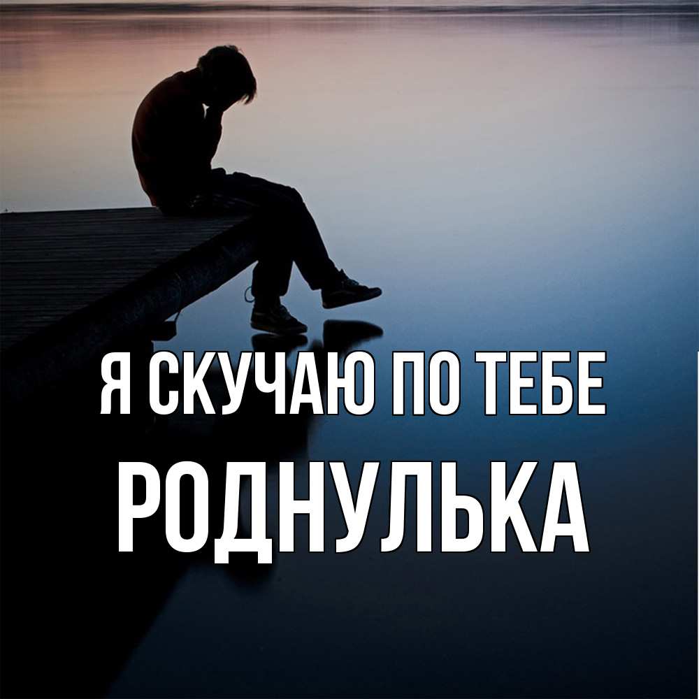 Открытка  с именем. роднулька, Я скучаю по тебе  
