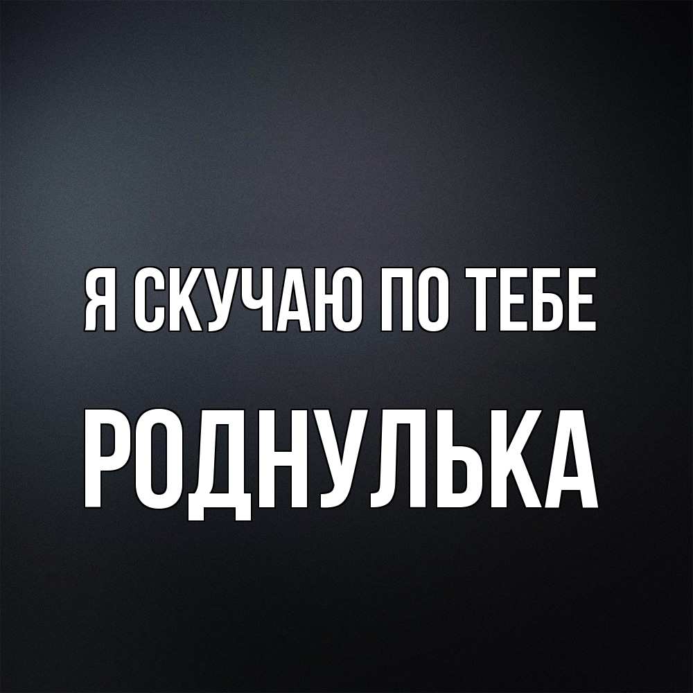 Открытка  с именем. роднулька, Я скучаю по тебе  