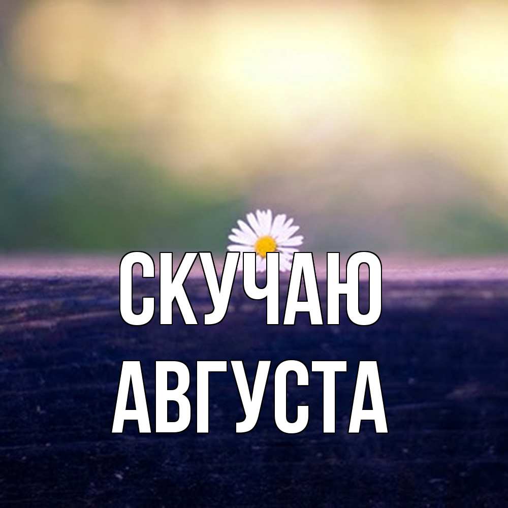 Открытка  с именем. Августа, Скучаю  