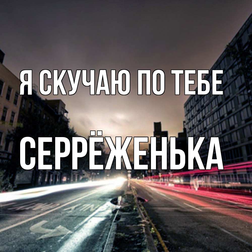 Открытка  с именем. Серрёженька, Я скучаю по тебе  