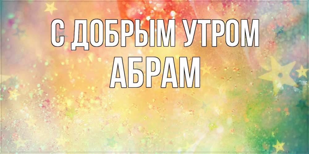 Открытка  с именем. Абрам, С добрым утром  