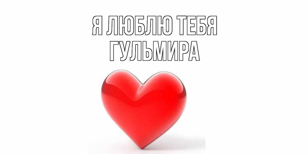 Открытка  с именем. Гульмира, Я люблю тебя  