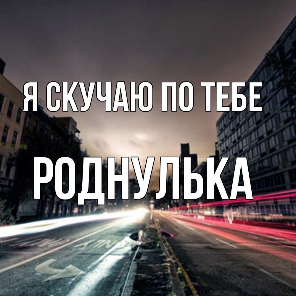 Открытка  с именем. роднулька, Я скучаю по тебе  