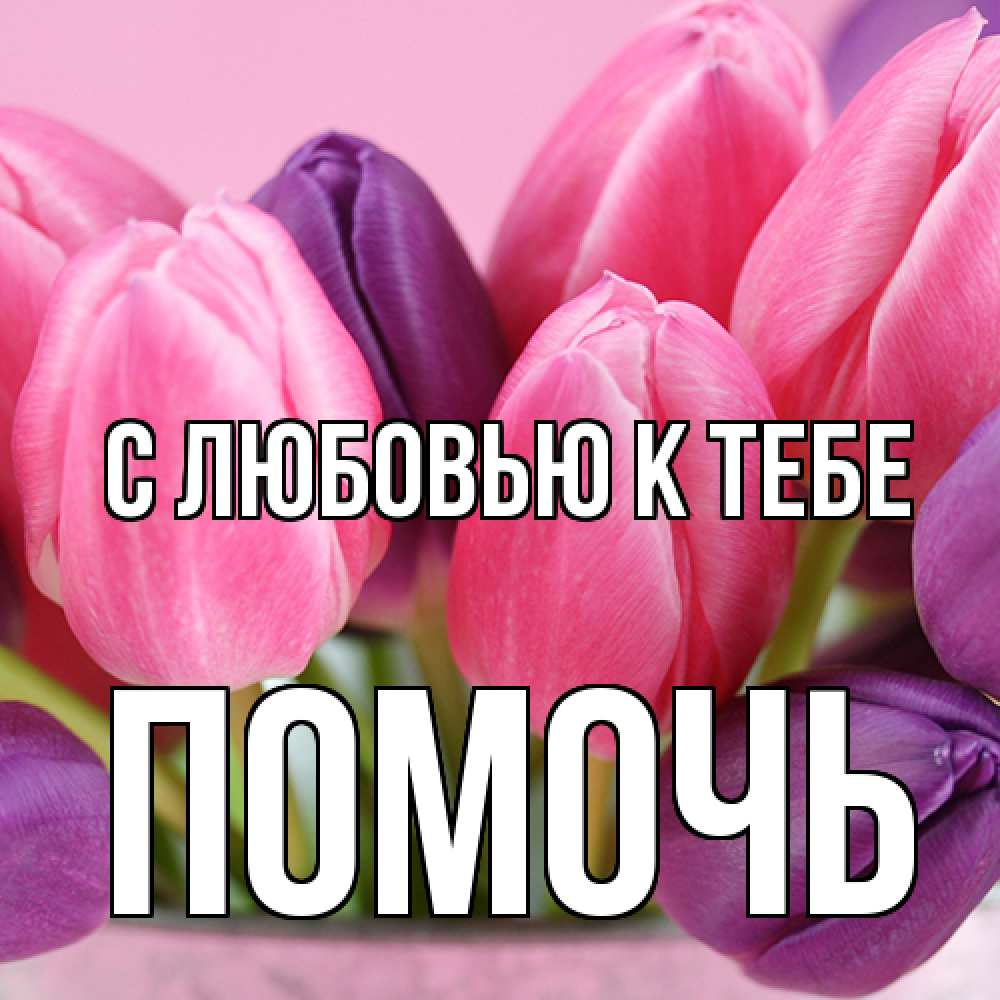 Открытка  с именем. Помочь, С любовью к тебе  