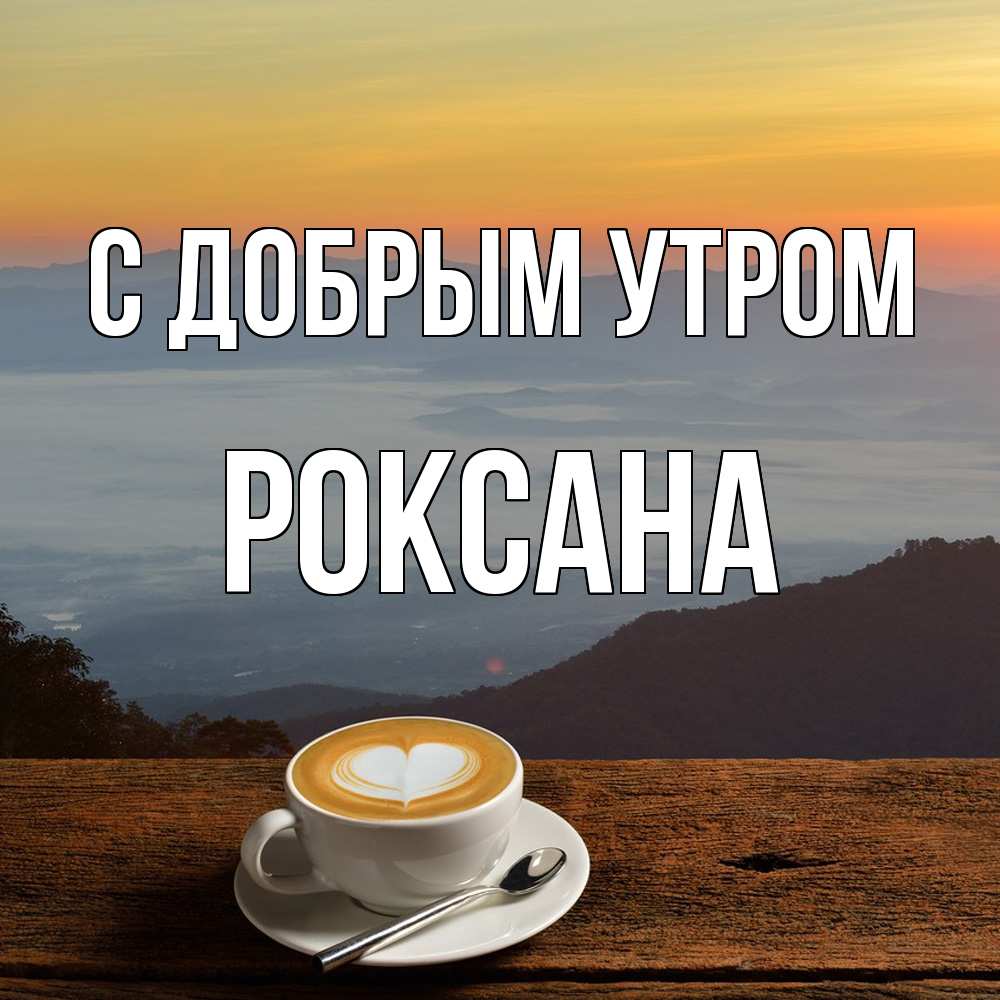 Открытка  с именем. Роксана, С добрым утром  