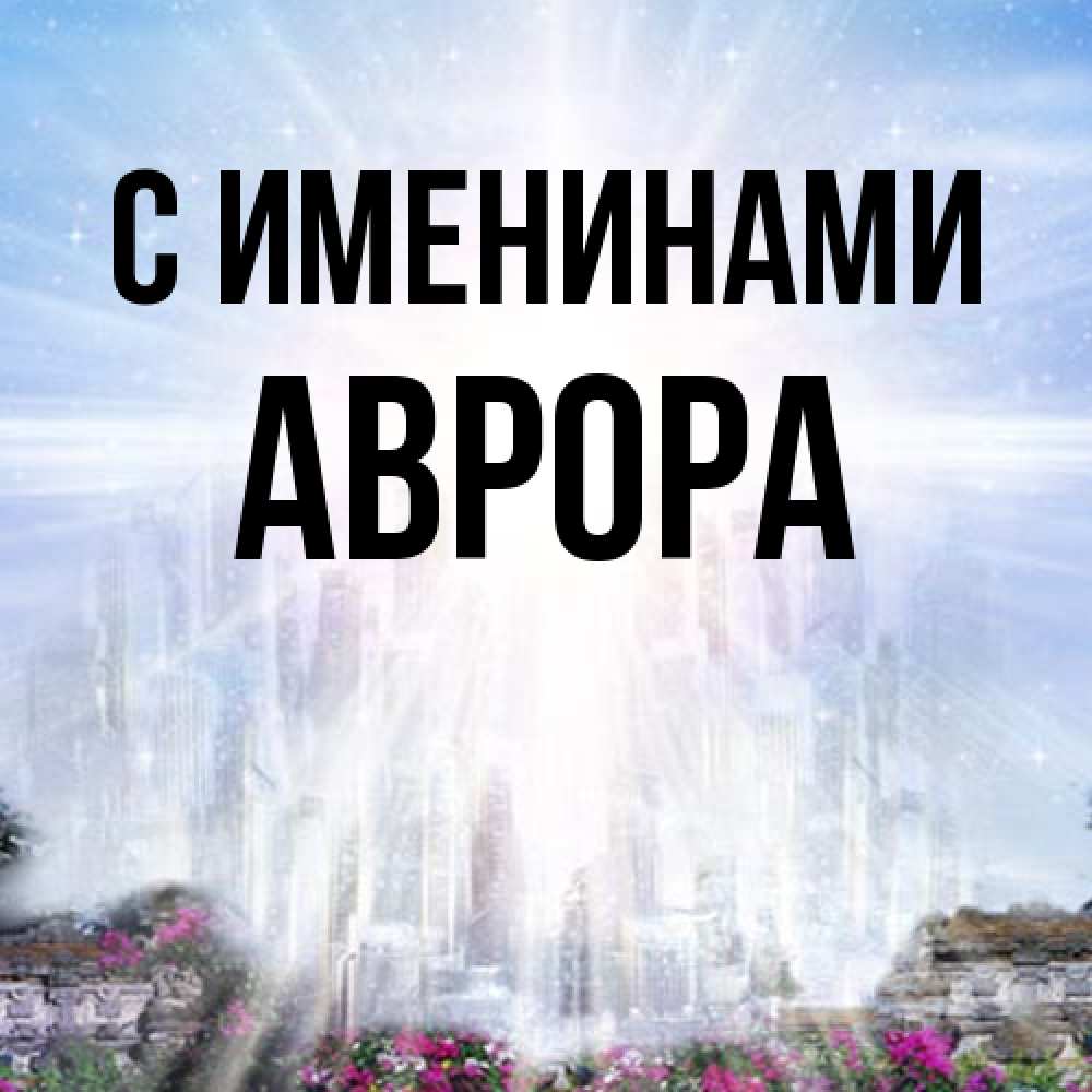 Открытка  с именем. Аврора, С именинами  