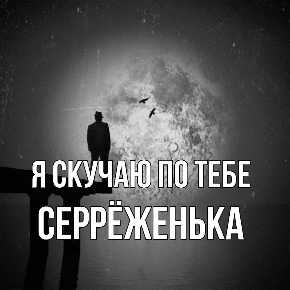 Открытка  с именем. Серрёженька, Я скучаю по тебе  