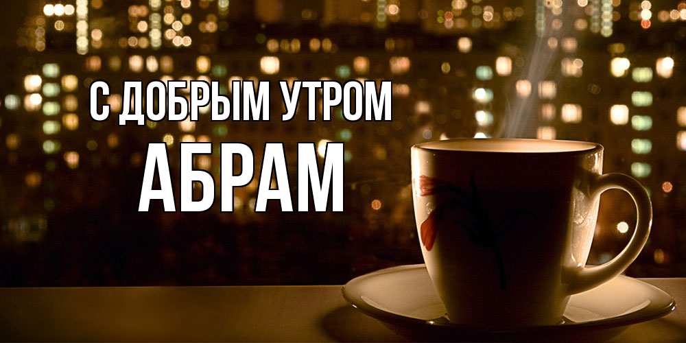 Открытка  с именем. Абрам, С добрым утром  