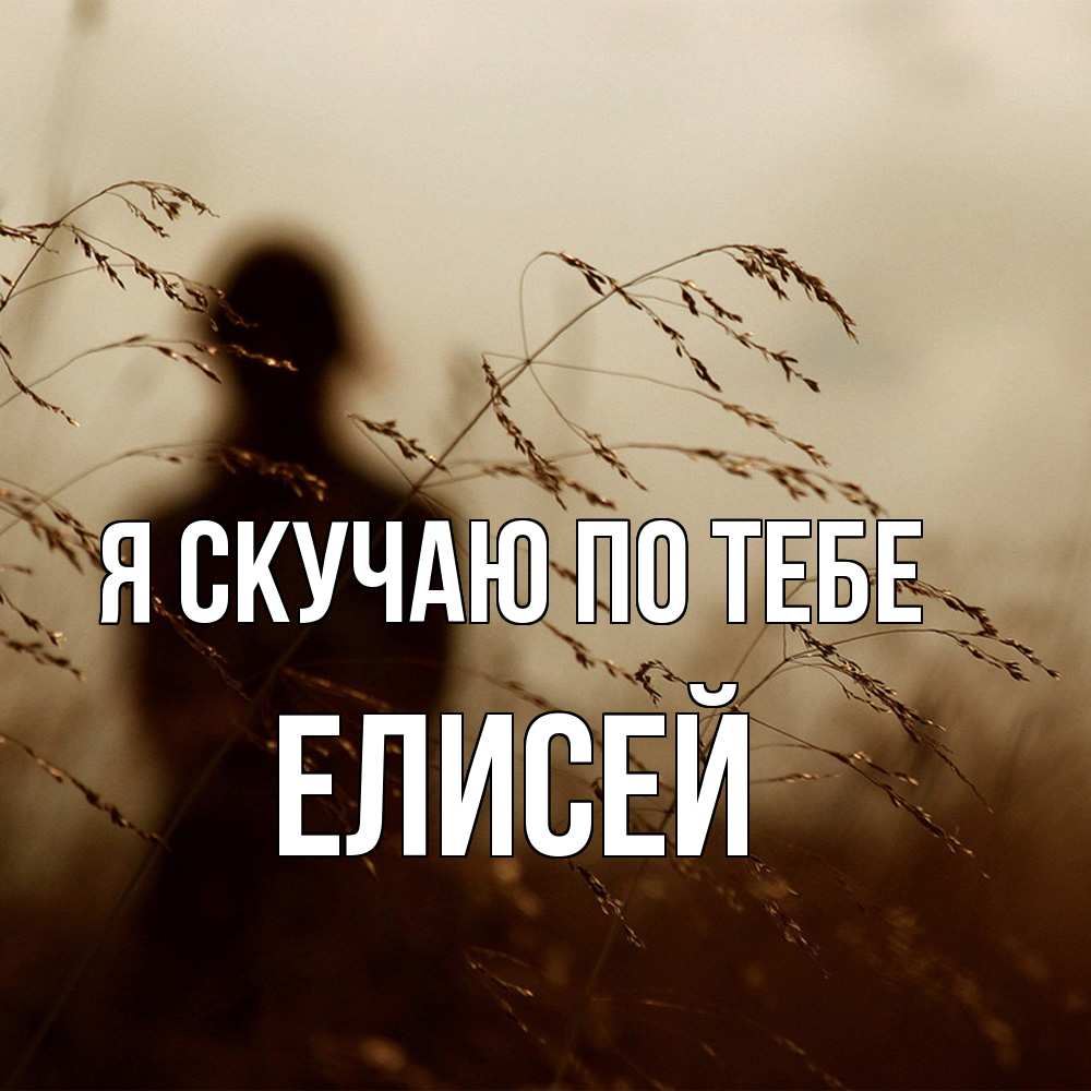 Открытка  с именем. Елисей, Я скучаю по тебе  