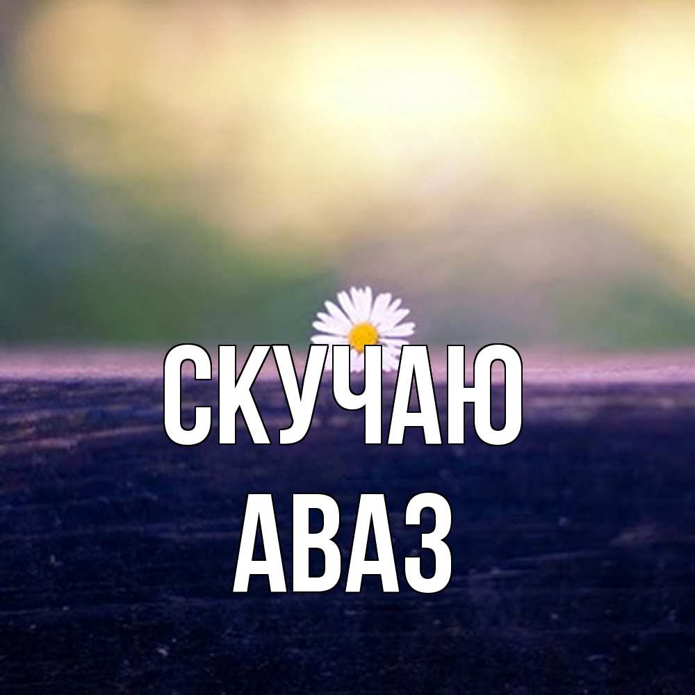 Открытка  с именем. Аваз, Скучаю  