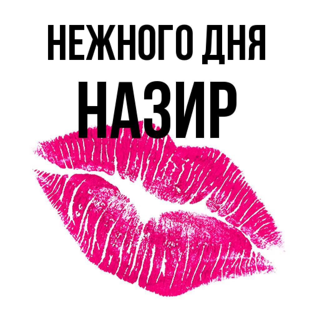 Открытка  с именем. Назир, Нежного дня  
