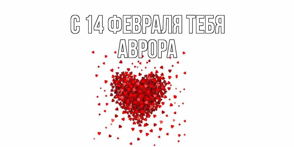 Открытка  с именем. Аврора, С 14 февраля тебя  