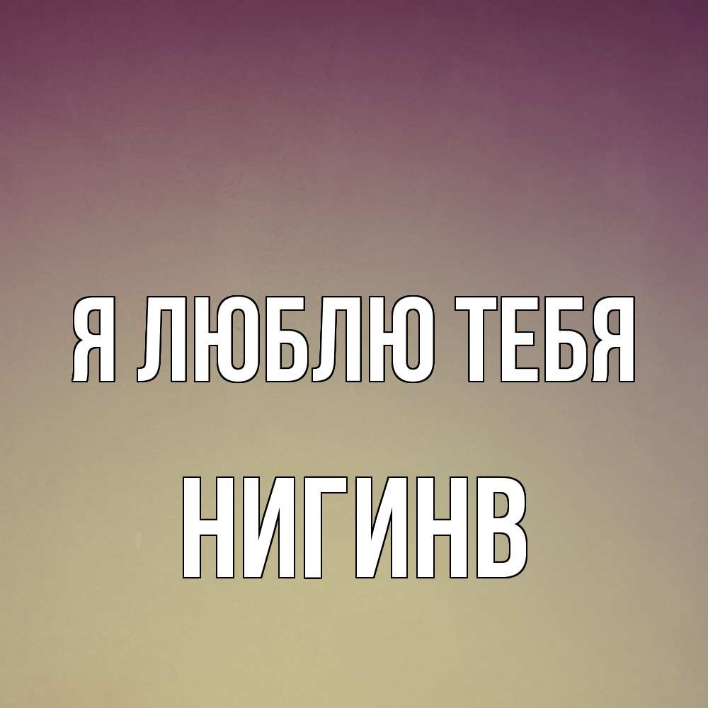 Открытка  с именем. Нигинв, Я люблю тебя  