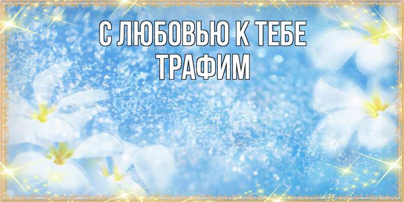 Открытка с именем, трафим, С любовью к тебе