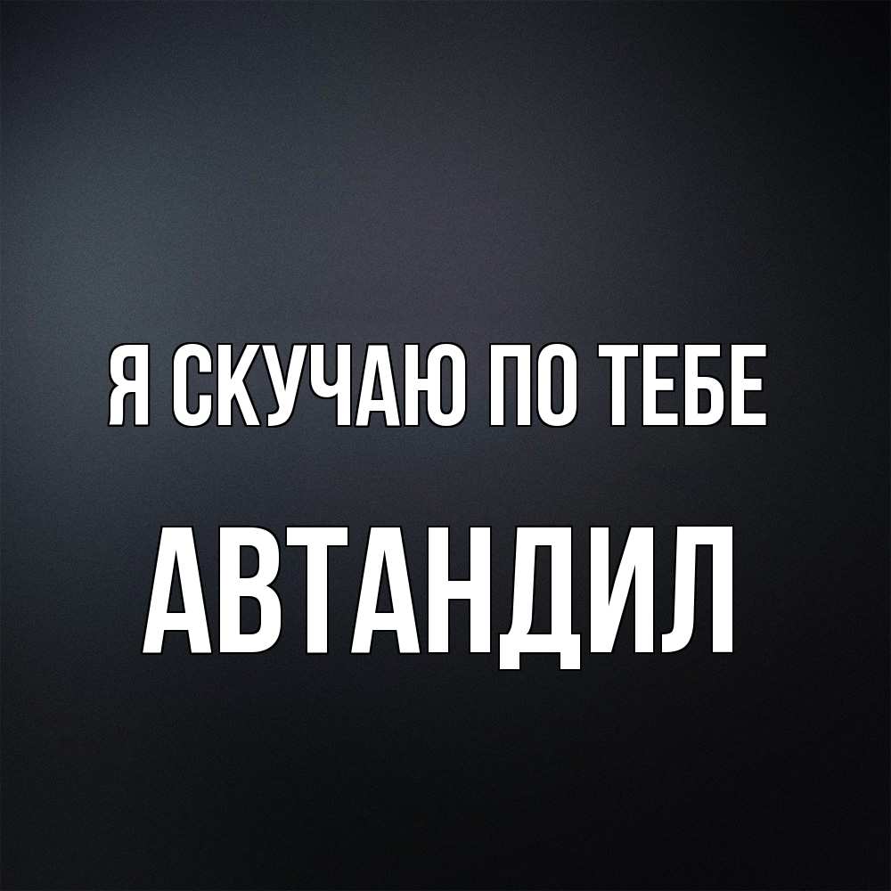 Открытка  с именем. Автандил, Я скучаю по тебе  