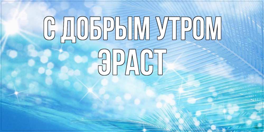 Открытка  с именем. Эраст, С добрым утром  
