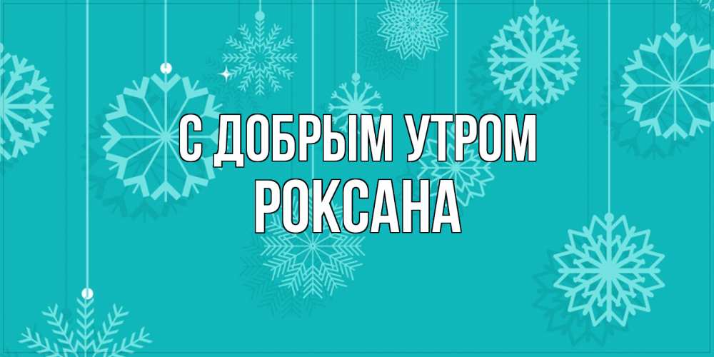 Открытка  с именем. Роксана, С добрым утром  