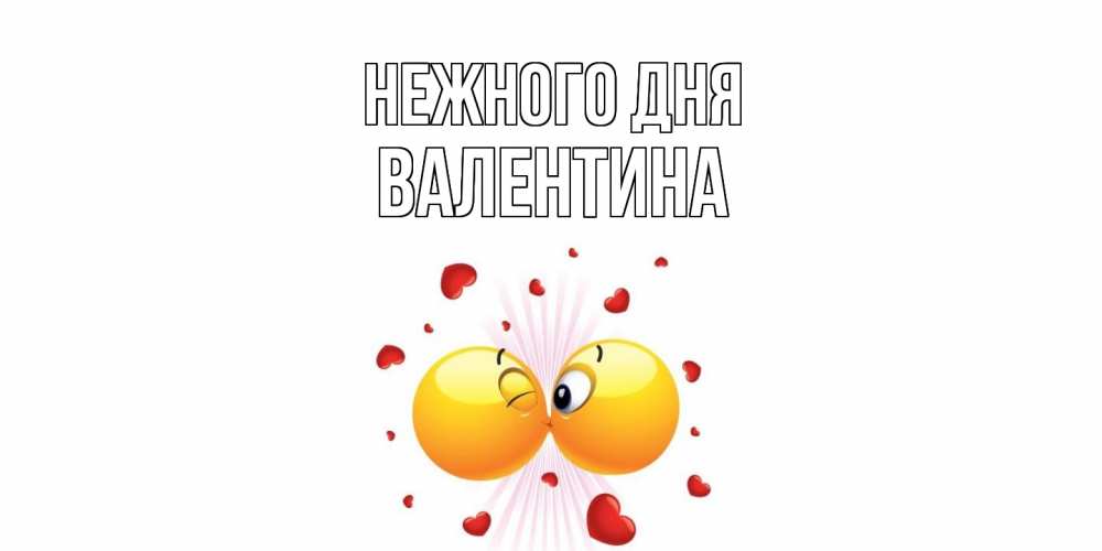 Открытка  с именем. валентина, Нежного дня  