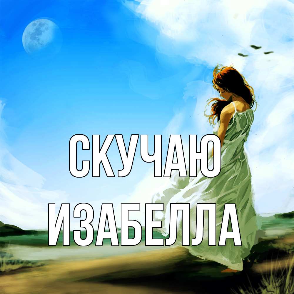 Открытка  с именем. Изабелла, Скучаю  