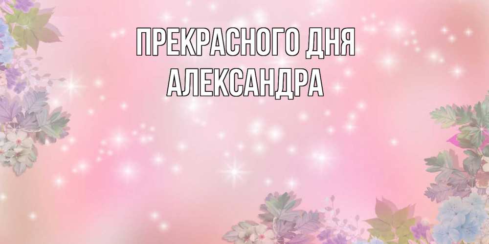 Открытка  с именем. Александра, Прекрасного дня  