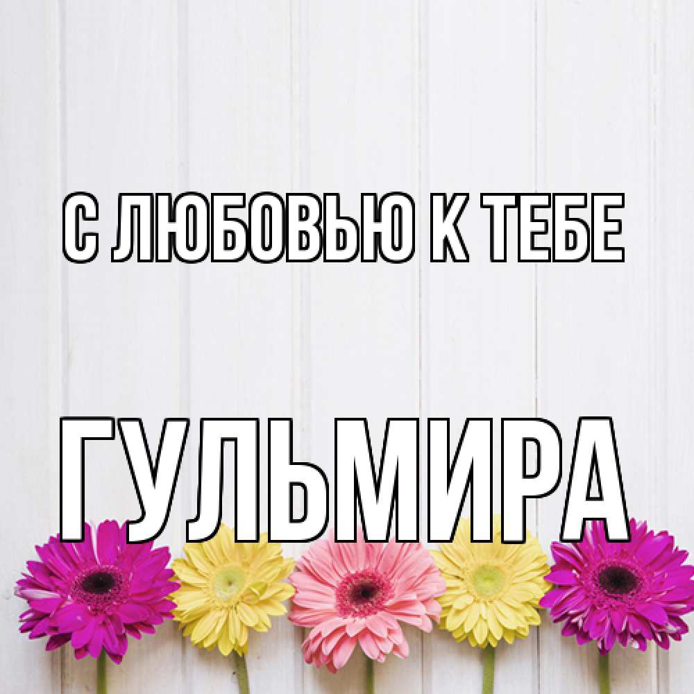 Открытка  с именем. Гульмира, С любовью к тебе  