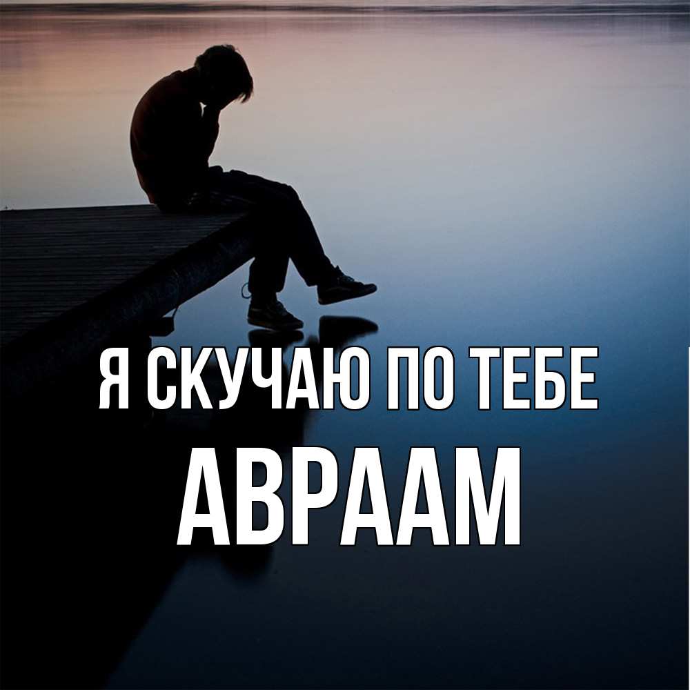 Открытка  с именем. Авраам, Я скучаю по тебе  