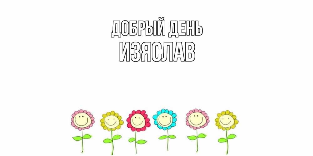 Открытка  с именем. Изяслав, Добрый день  