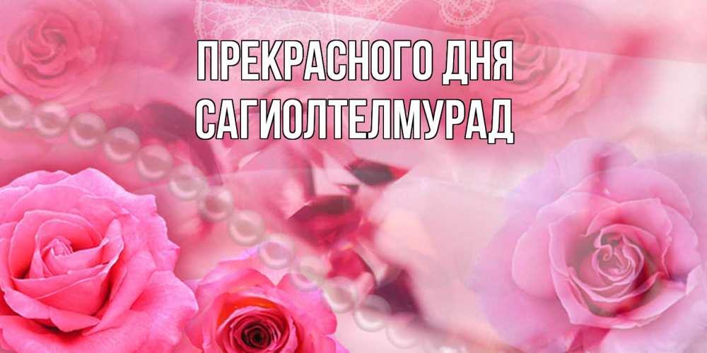 Открытка  с именем. САГИОЛТЕЛМУРАД, Прекрасного дня  
