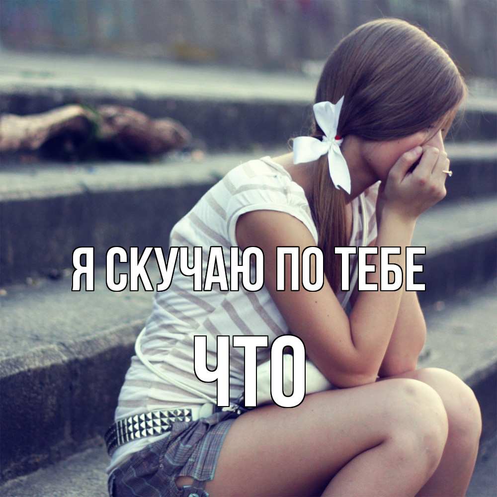 Открытка  с именем. Что, Я скучаю по тебе  