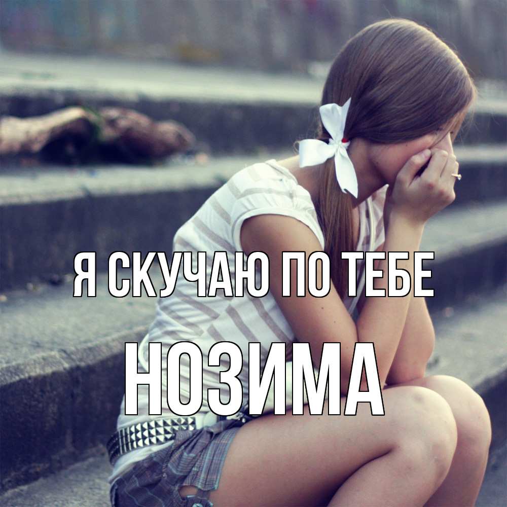 Открытка  с именем. НОЗИМА, Я скучаю по тебе  