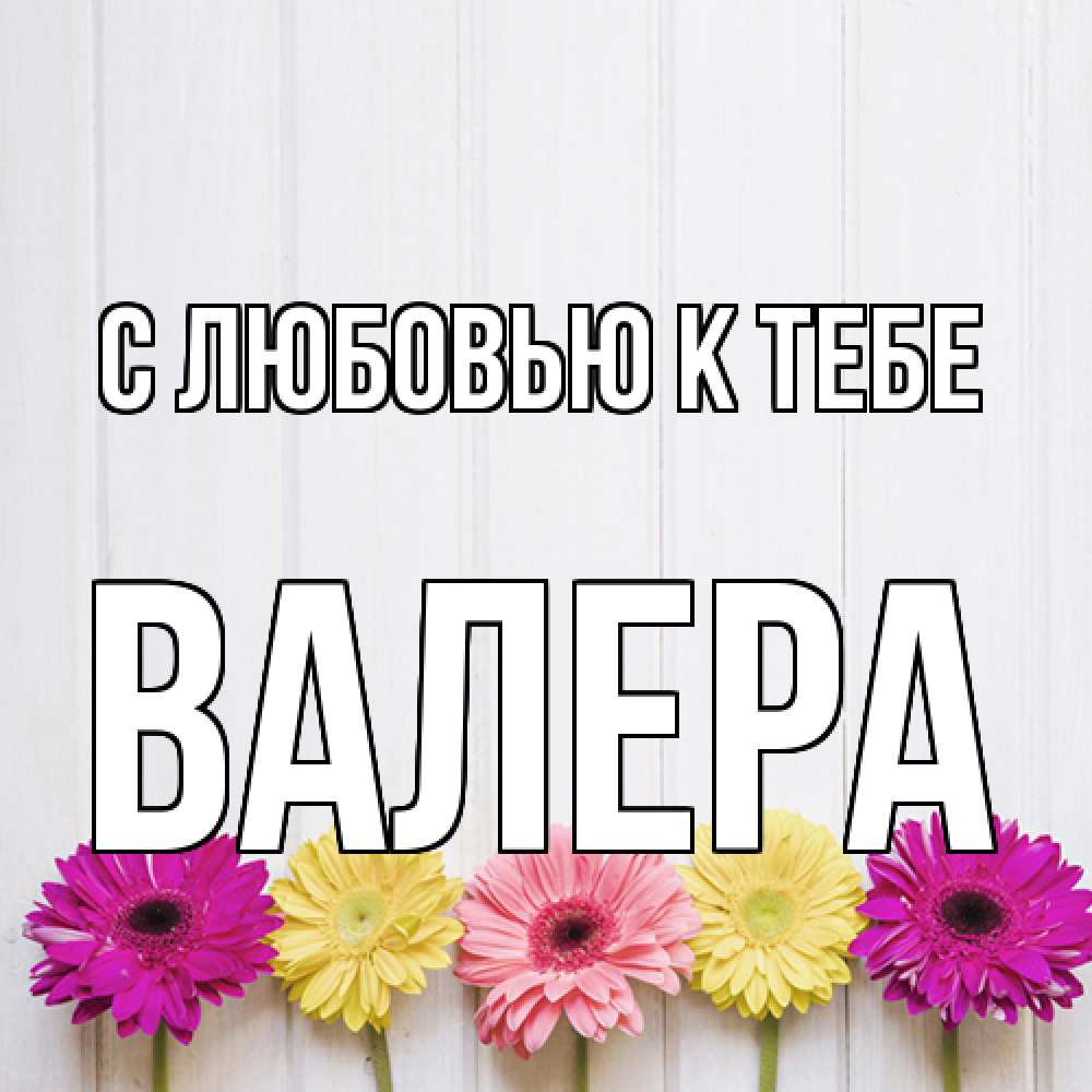 Открытка  с именем. Валера, С любовью к тебе  