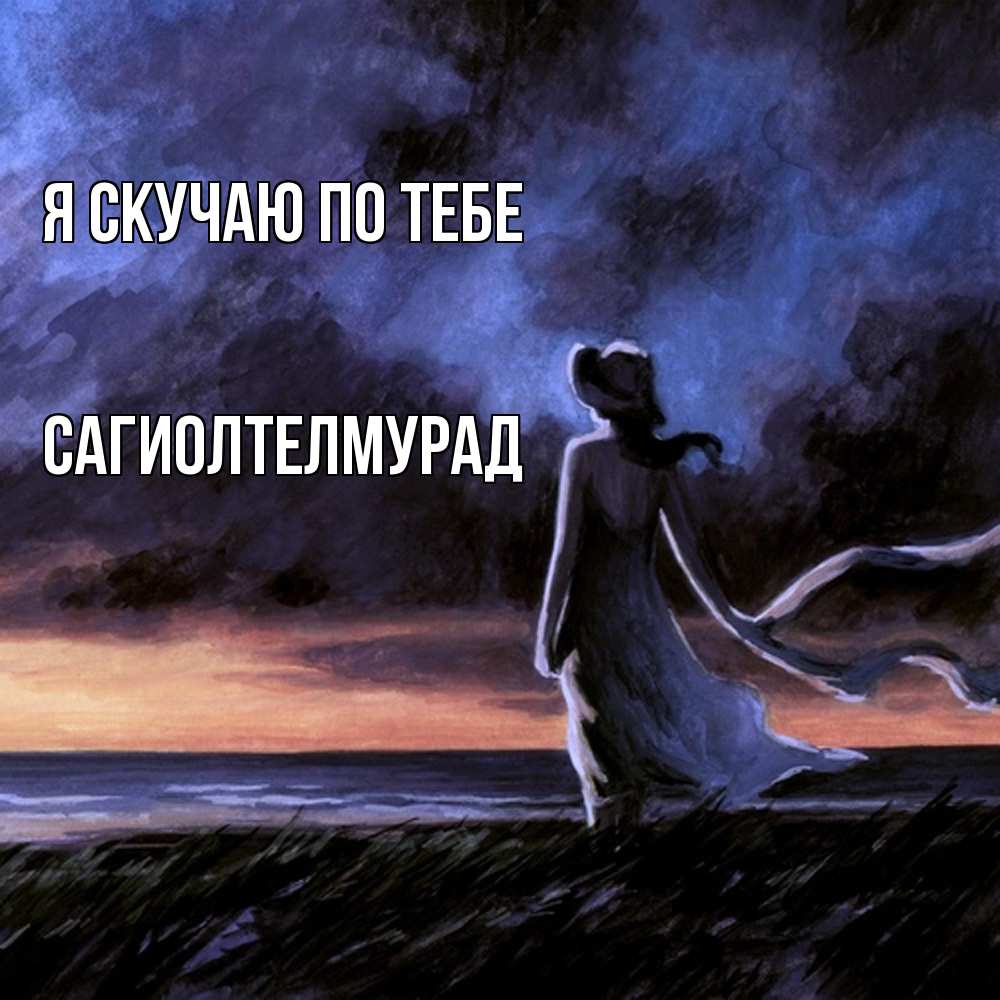Открытка  с именем. САГИОЛТЕЛМУРАД, Я скучаю по тебе  