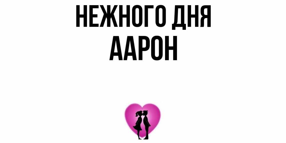 Открытка  с именем. Аарон, Нежного дня  