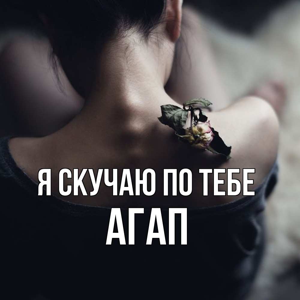 Открытка  с именем. Агап, Я скучаю по тебе  