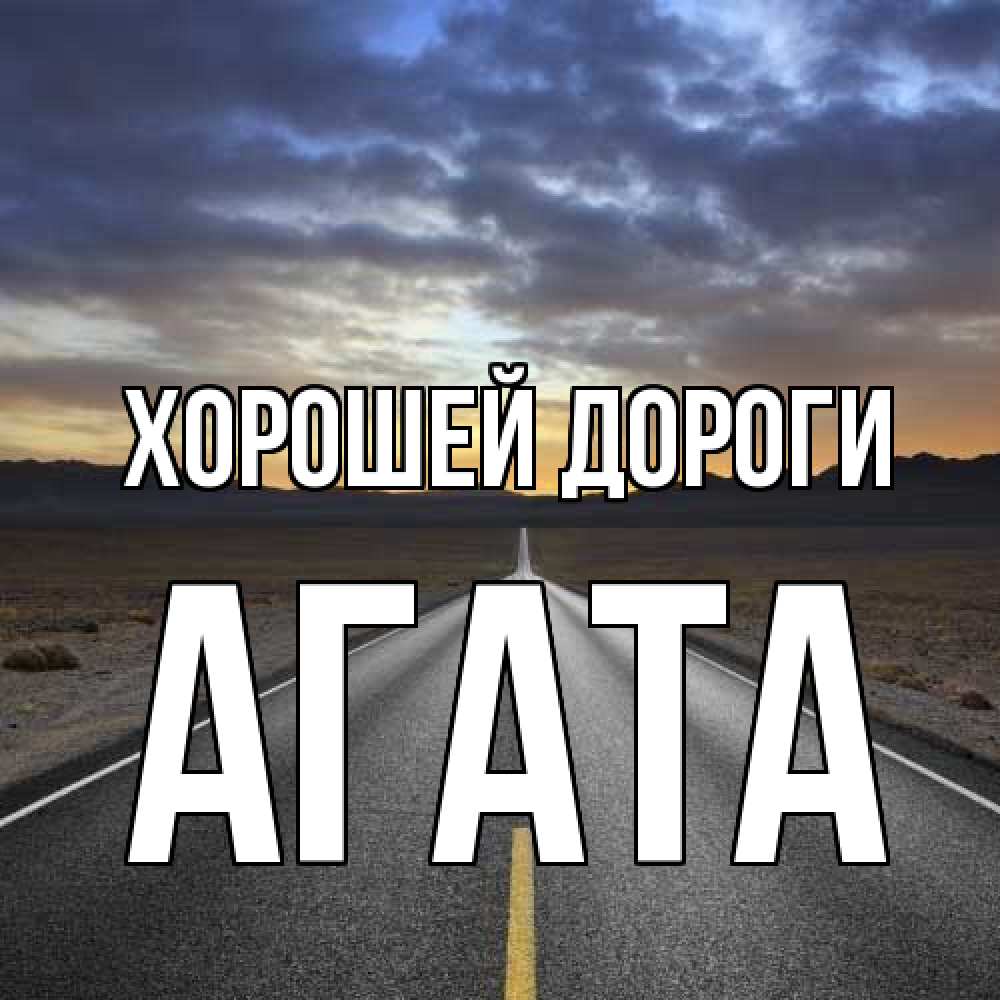 Открытка  с именем. Агата, Хорошей дороги  