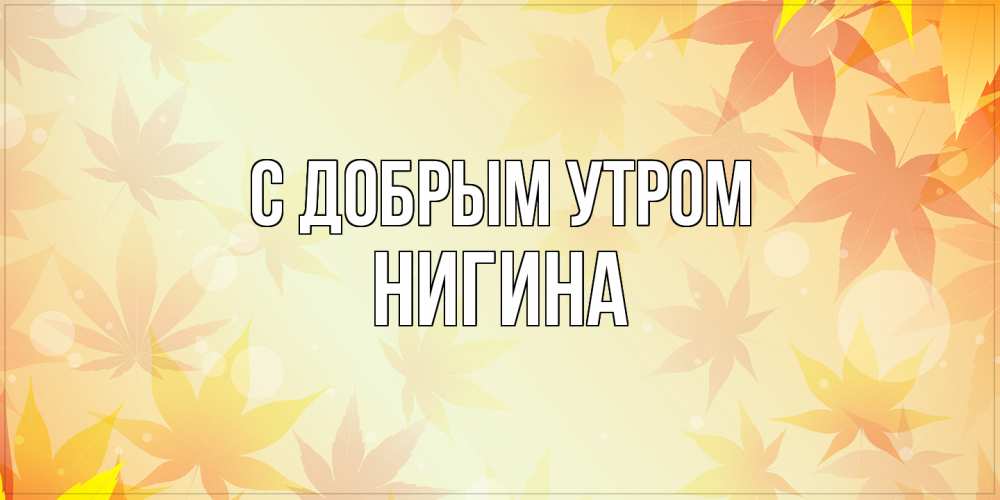Открытка  с именем. Нигина, С добрым утром  