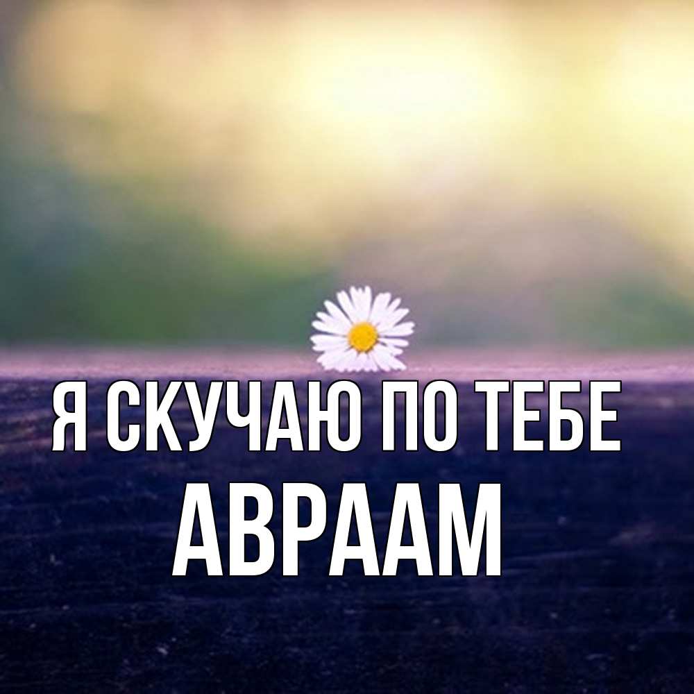 Открытка  с именем. Авраам, Я скучаю по тебе  